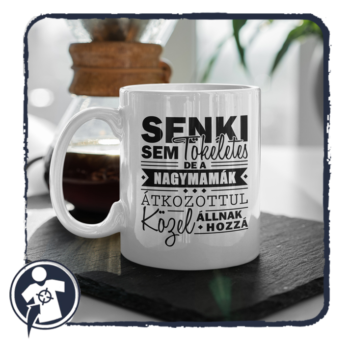 Senki sem tökéletes, de a NAGYMAMÁK átkozottul közel állnak hozzá :) - bögre